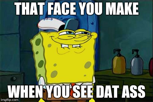 Don't You Squidward | THAT FACE YOU MAKE; WHEN YOU SEE DAT ASS | image tagged in memes,dont you squidward | made w/ Imgflip meme maker
