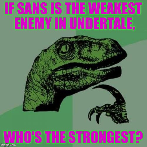 If Sans is weak,who is strong? | IF SANS IS THE WEAKEST ENEMY IN UNDERTALE, WHO'S THE STRONGEST? | image tagged in memes,philosoraptor | made w/ Imgflip meme maker
