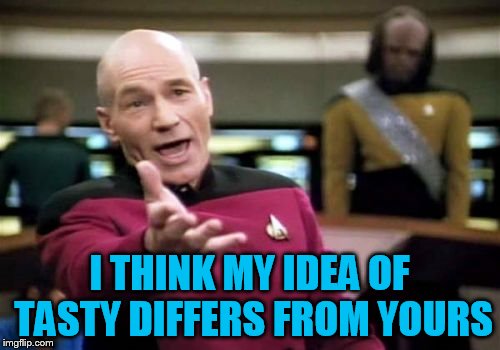 Picard Wtf Meme | I THINK MY IDEA OF TASTY DIFFERS FROM YOURS | image tagged in memes,picard wtf | made w/ Imgflip meme maker