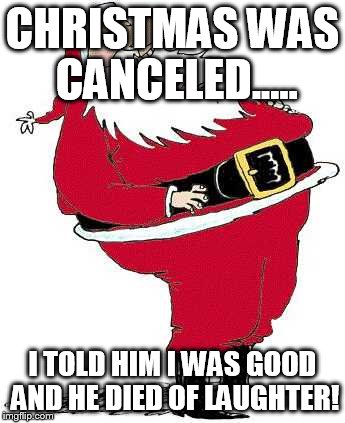 santa | CHRISTMAS WAS CANCELED..... I TOLD HIM I WAS GOOD AND HE DIED OF LAUGHTER! | image tagged in death | made w/ Imgflip meme maker