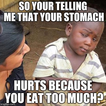 Third World Skeptical Kid Meme | SO YOUR TELLING ME THAT YOUR STOMACH; HURTS BECAUSE YOU EAT TOO MUCH? | image tagged in memes,third world skeptical kid | made w/ Imgflip meme maker
