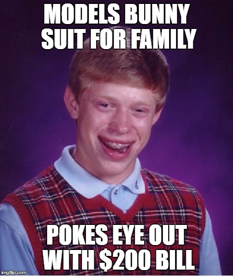 Bad Luck Brian Meme | MODELS BUNNY SUIT FOR FAMILY POKES EYE OUT WITH $200 BILL | image tagged in memes,bad luck brian | made w/ Imgflip meme maker