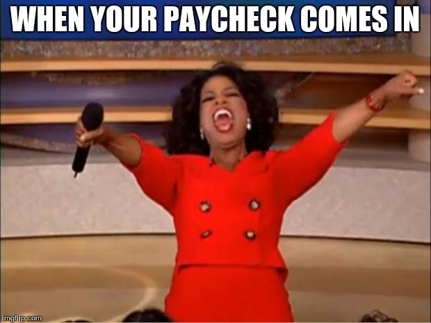 Oprah You Get A | WHEN YOUR PAYCHECK COMES IN | image tagged in memes,oprah you get a | made w/ Imgflip meme maker