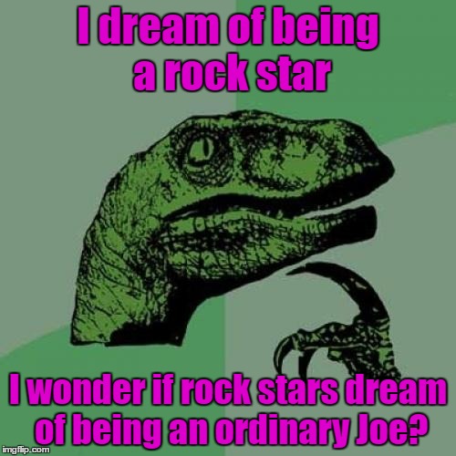 Philosoraptor | I dream of being a rock star; I wonder if rock stars dream of being an ordinary Joe? | image tagged in memes,philosoraptor | made w/ Imgflip meme maker
