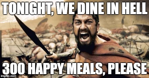 Sparta Leonidas Meme | TONIGHT, WE DINE IN HELL; 300 HAPPY MEALS, PLEASE | image tagged in memes,sparta leonidas | made w/ Imgflip meme maker