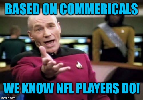 Picard Wtf Meme | BASED ON COMMERICALS WE KNOW NFL PLAYERS DO! | image tagged in memes,picard wtf | made w/ Imgflip meme maker