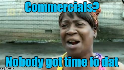 Ain't Nobody Got Time For That Meme | Commercials? Nobody got time fo dat | image tagged in memes,aint nobody got time for that | made w/ Imgflip meme maker