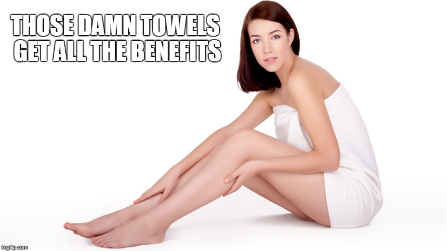 THOSE DAMN TOWELS GET ALL THE BENEFITS | made w/ Imgflip meme maker