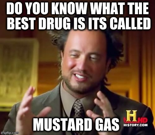 Ancient Aliens Meme | DO YOU KNOW WHAT THE BEST DRUG IS ITS CALLED; MUSTARD GAS | image tagged in memes,ancient aliens | made w/ Imgflip meme maker