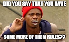 Dave Chappelle | DID YOU SAY THAT YOU HAVE; SOME MORE OF THEM RULES?? | image tagged in dave chappelle | made w/ Imgflip meme maker
