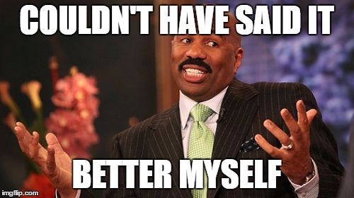 COULDN'T HAVE SAID IT BETTER MYSELF | image tagged in memes,steve harvey | made w/ Imgflip meme maker