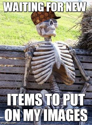 Waiting Skeleton | WAITING FOR NEW; ITEMS TO PUT ON MY IMAGES | image tagged in memes,waiting skeleton,scumbag | made w/ Imgflip meme maker