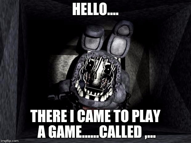 FNAF_Bonnie | HELLO.... THERE I CAME TO PLAY A GAME......CALLED ,... | image tagged in fnaf_bonnie | made w/ Imgflip meme maker