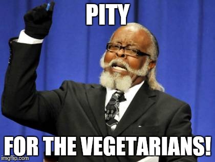 Too Damn High Meme | PITY FOR THE VEGETARIANS! | image tagged in memes,too damn high | made w/ Imgflip meme maker