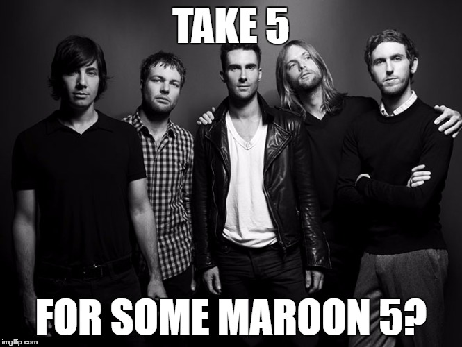 TAKE 5 FOR SOME MAROON 5? | made w/ Imgflip meme maker