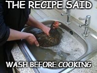 Wash before cooking | THE RECIPE SAID; WASH BEFORE COOKING | image tagged in bathing chicken,funny chicken,cute chicken,cooking chicken | made w/ Imgflip meme maker