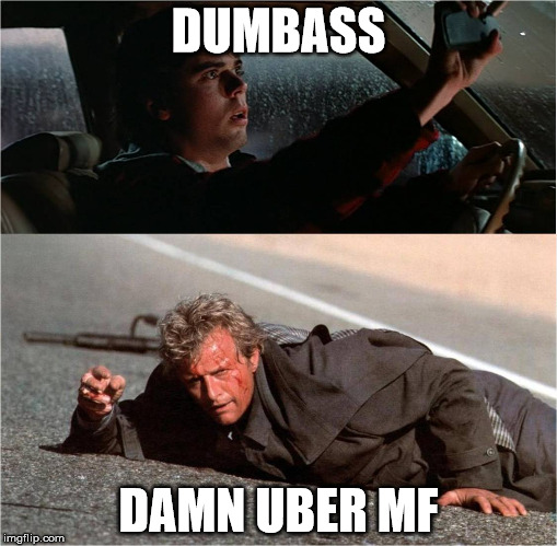 Uber | DUMBASS; DAMN UBER MF | image tagged in hitcher,memes | made w/ Imgflip meme maker