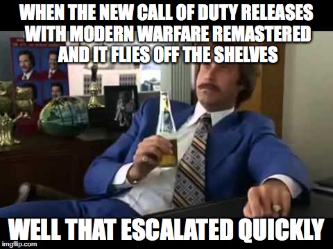 Well That Escalated Quickly | WHEN THE NEW CALL OF DUTY RELEASES WITH MODERN WARFARE REMASTERED AND IT FLIES OFF THE SHELVES; WELL THAT ESCALATED QUICKLY | image tagged in memes,well that escalated quickly | made w/ Imgflip meme maker