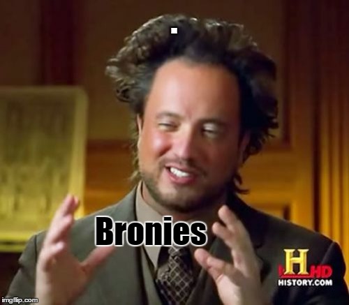 Ancient Aliens Meme | . Bronies | image tagged in memes,ancient aliens | made w/ Imgflip meme maker