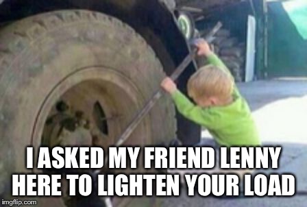 CAA | I ASKED MY FRIEND LENNY HERE TO LIGHTEN YOUR LOAD | image tagged in caa | made w/ Imgflip meme maker