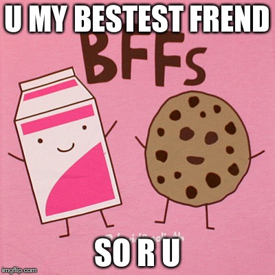 Milk cookie best friends | U MY BESTEST FREND; SO R U | image tagged in milk cookie best friends | made w/ Imgflip meme maker