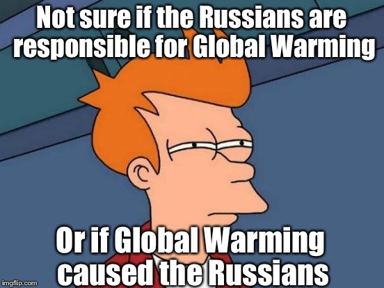 Futurama Fry | Not sure if the Russians are responsible for Global Warming; Or if Global Warming caused the Russians | image tagged in memes,futurama fry | made w/ Imgflip meme maker