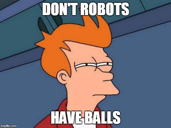 Futurama Fry Meme | DON'T ROBOTS; HAVE BALLS | image tagged in memes,futurama fry | made w/ Imgflip meme maker