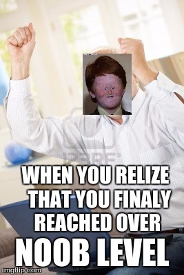 Dank memes | WHEN YOU RELIZE  THAT YOU FINALY REACHED OVER; NOOB LEVEL | image tagged in dank memes | made w/ Imgflip meme maker