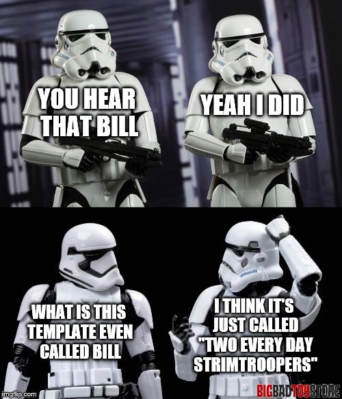 two every day stormtroopers  | YOU HEAR THAT BILL YEAH I DID WHAT IS THIS TEMPLATE EVEN CALLED BILL I THINK IT'S JUST CALLED "TWO EVERY DAY STRIMTROOPERS" | image tagged in two every day stormtroopers | made w/ Imgflip meme maker