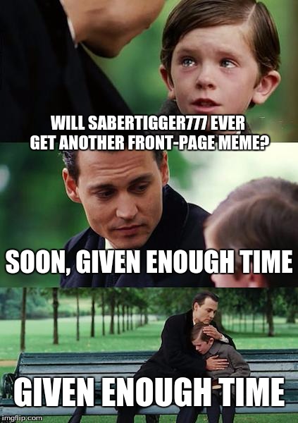 Finding Neverland Meme | WILL SABERTIGGER777 EVER GET ANOTHER FRONT-PAGE MEME? SOON, GIVEN ENOUGH TIME; GIVEN ENOUGH TIME | image tagged in memes,finding neverland | made w/ Imgflip meme maker
