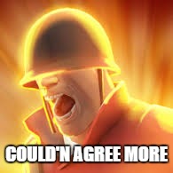 Tf2 uber | COULD'N AGREE MORE | image tagged in tf2 uber | made w/ Imgflip meme maker