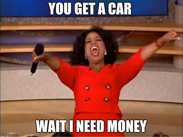 Oprah You Get A | YOU GET A CAR; WAIT I NEED MONEY | image tagged in memes,oprah you get a | made w/ Imgflip meme maker