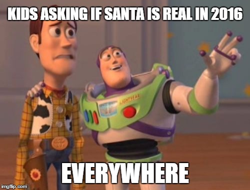 X, X Everywhere | KIDS ASKING IF SANTA IS REAL IN 2016; EVERYWHERE | image tagged in memes,x x everywhere | made w/ Imgflip meme maker