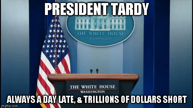 podium | PRESIDENT TARDY; ALWAYS A DAY LATE, & TRILLIONS OF DOLLARS SHORT | image tagged in podium | made w/ Imgflip meme maker