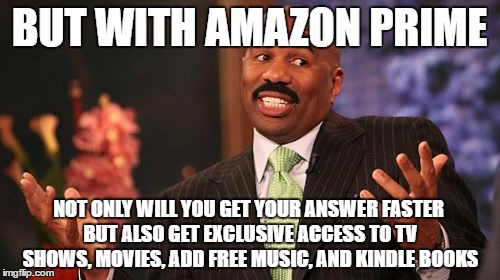 BUT WITH AMAZON PRIME NOT ONLY WILL YOU GET YOUR ANSWER FASTER BUT ALSO GET EXCLUSIVE ACCESS TO TV SHOWS, MOVIES, ADD FREE MUSIC, AND KINDLE | image tagged in memes,steve harvey | made w/ Imgflip meme maker