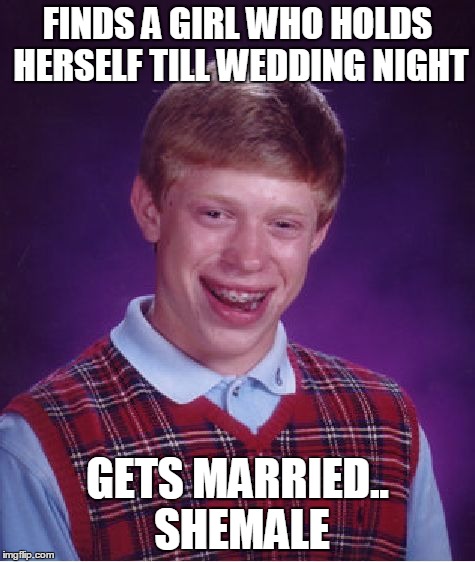 Bad Luck Brian Meme | FINDS A GIRL WHO HOLDS HERSELF TILL WEDDING NIGHT; GETS MARRIED.. SHEMALE | image tagged in memes,bad luck brian | made w/ Imgflip meme maker