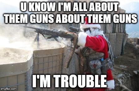 Hohoho | U KNOW I'M ALL ABOUT THEM GUNS ABOUT THEM GUNS; I'M TROUBLE | image tagged in memes,hohoho | made w/ Imgflip meme maker