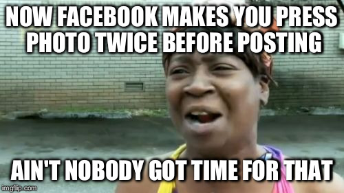 Ain't Nobody Got Time For That | NOW FACEBOOK MAKES YOU PRESS PHOTO TWICE BEFORE POSTING; AIN'T NOBODY GOT TIME FOR THAT | image tagged in memes,aint nobody got time for that | made w/ Imgflip meme maker