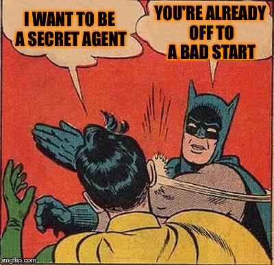 Cant keep a secret | YOU'RE ALREADY OFF TO A BAD START; I WANT TO BE A SECRET AGENT | image tagged in memes,batman slapping robin | made w/ Imgflip meme maker