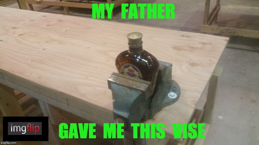 Enjoy Responsibly this Christmas.  This is a Public Service Announcement from Imgflip. | MY  FATHER; GAVE  ME  THIS  VISE | image tagged in father,imgflip,drinking,alcohol,alcoholic,christmas | made w/ Imgflip meme maker