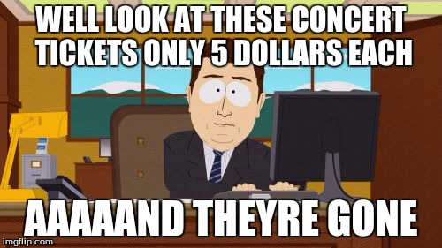 Aaaaand Its Gone Meme | WELL LOOK AT THESE CONCERT TICKETS ONLY 5 DOLLARS EACH; AAAAAND THEYRE GONE | image tagged in memes,aaaaand its gone | made w/ Imgflip meme maker