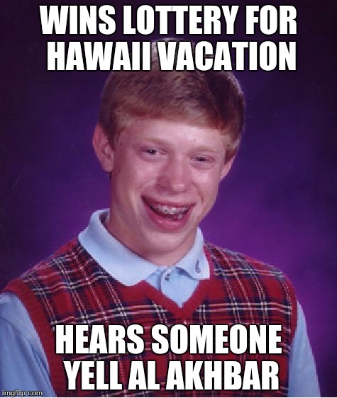 Bad Luck Brian | WINS LOTTERY FOR HAWAII VACATION; HEARS SOMEONE YELL AL AKHBAR | image tagged in memes,bad luck brian | made w/ Imgflip meme maker