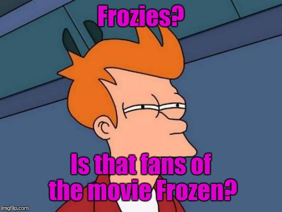 Futurama Fry Meme | Frozies? Is that fans of the movie Frozen? | image tagged in memes,futurama fry | made w/ Imgflip meme maker