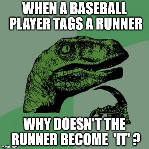 Philosoraptor Meme | WHEN A BASEBALL PLAYER TAGS A RUNNER; WHY DOESN'T THE RUNNER BECOME  'IT' ? | image tagged in memes,philosoraptor | made w/ Imgflip meme maker