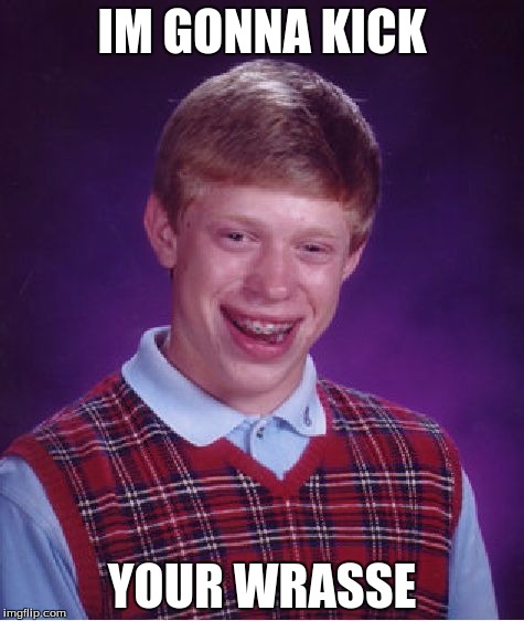 Bad Luck Brian | IM GONNA KICK; YOUR WRASSE | image tagged in memes,bad luck brian | made w/ Imgflip meme maker