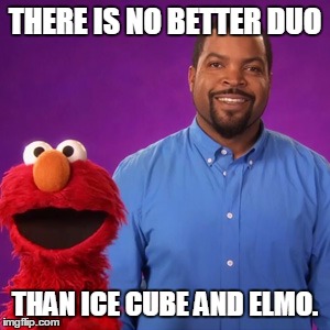 ice cube and elmo | THERE IS NO BETTER DUO; THAN ICE CUBE AND ELMO. | image tagged in ice elmo | made w/ Imgflip meme maker