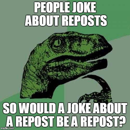 Philosoraptor Meme | PEOPLE JOKE ABOUT REPOSTS; SO WOULD A JOKE ABOUT A REPOST BE A REPOST? | image tagged in memes,philosoraptor,reposts | made w/ Imgflip meme maker
