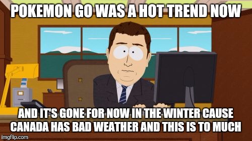 Aaaaand Its Gone Meme | POKEMON GO WAS A HOT TREND NOW; AND IT'S GONE FOR NOW IN THE WINTER CAUSE CANADA HAS BAD WEATHER AND THIS IS TO MUCH | image tagged in memes,aaaaand its gone | made w/ Imgflip meme maker