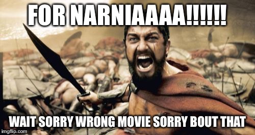 Sparta Leonidas | FOR NARNIAAAA!!!!!! WAIT SORRY WRONG MOVIE SORRY BOUT THAT | image tagged in memes,sparta leonidas | made w/ Imgflip meme maker