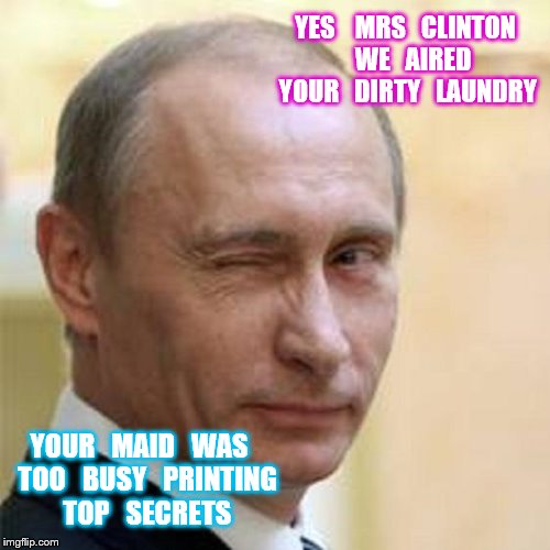 Putin Winking | YES    MRS   CLINTON    WE   AIRED  YOUR   DIRTY   LAUNDRY; YOUR   MAID   WAS   TOO   BUSY   PRINTING   TOP   SECRETS | image tagged in putin winking | made w/ Imgflip meme maker